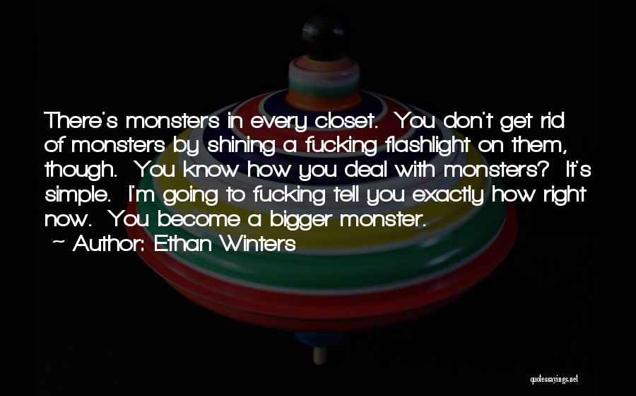 Ethan Winters Quotes: There's Monsters In Every Closet. You Don't Get Rid Of Monsters By Shining A Fucking Flashlight On Them, Though. You