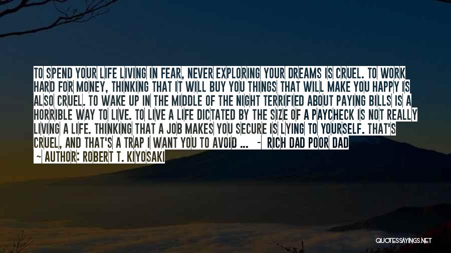 Robert T. Kiyosaki Quotes: To Spend Your Life Living In Fear, Never Exploring Your Dreams Is Cruel. To Work Hard For Money, Thinking That