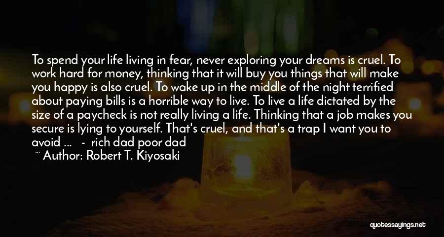 Robert T. Kiyosaki Quotes: To Spend Your Life Living In Fear, Never Exploring Your Dreams Is Cruel. To Work Hard For Money, Thinking That