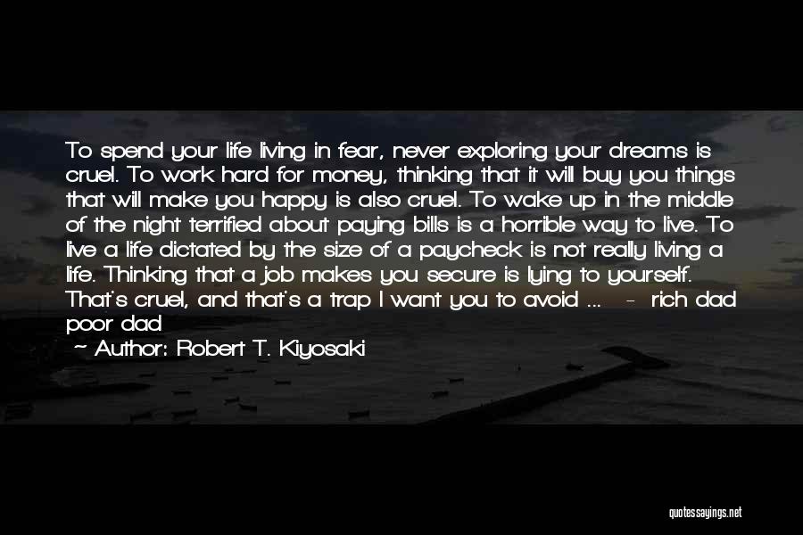 Robert T. Kiyosaki Quotes: To Spend Your Life Living In Fear, Never Exploring Your Dreams Is Cruel. To Work Hard For Money, Thinking That