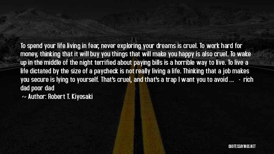 Robert T. Kiyosaki Quotes: To Spend Your Life Living In Fear, Never Exploring Your Dreams Is Cruel. To Work Hard For Money, Thinking That