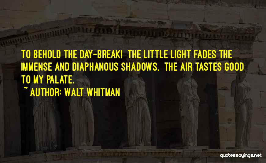 Walt Whitman Quotes: To Behold The Day-break! The Little Light Fades The Immense And Diaphanous Shadows, The Air Tastes Good To My Palate.