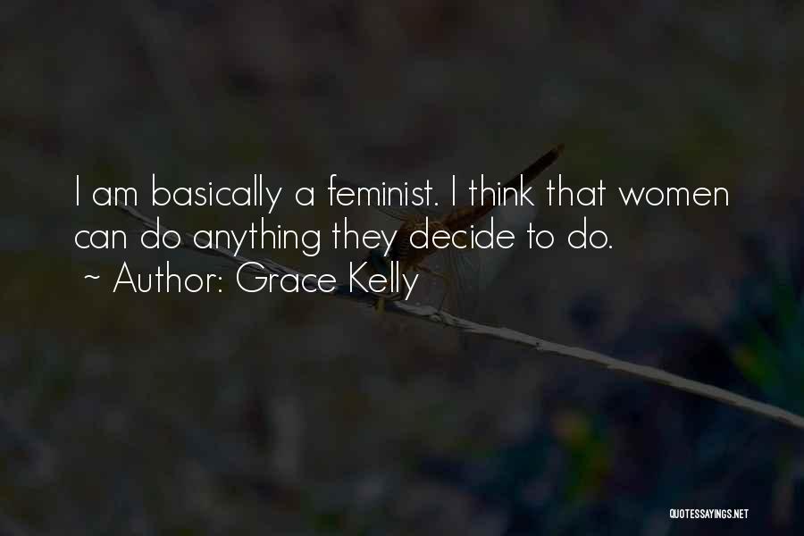 Grace Kelly Quotes: I Am Basically A Feminist. I Think That Women Can Do Anything They Decide To Do.
