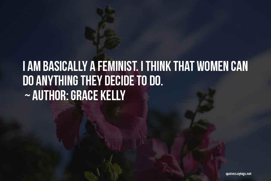 Grace Kelly Quotes: I Am Basically A Feminist. I Think That Women Can Do Anything They Decide To Do.