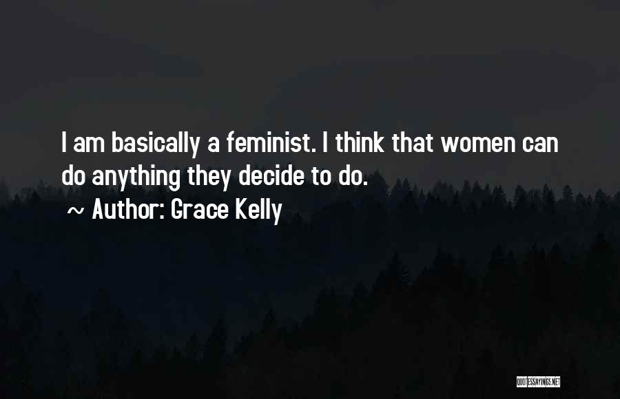 Grace Kelly Quotes: I Am Basically A Feminist. I Think That Women Can Do Anything They Decide To Do.