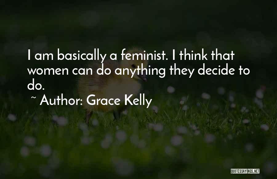 Grace Kelly Quotes: I Am Basically A Feminist. I Think That Women Can Do Anything They Decide To Do.