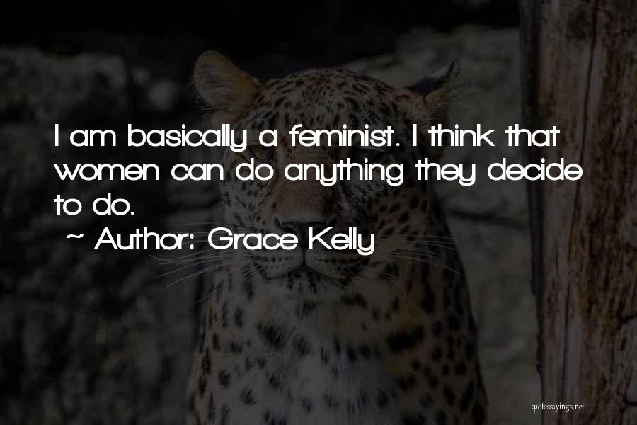 Grace Kelly Quotes: I Am Basically A Feminist. I Think That Women Can Do Anything They Decide To Do.