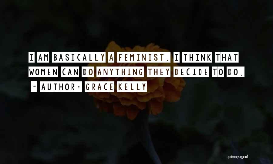 Grace Kelly Quotes: I Am Basically A Feminist. I Think That Women Can Do Anything They Decide To Do.