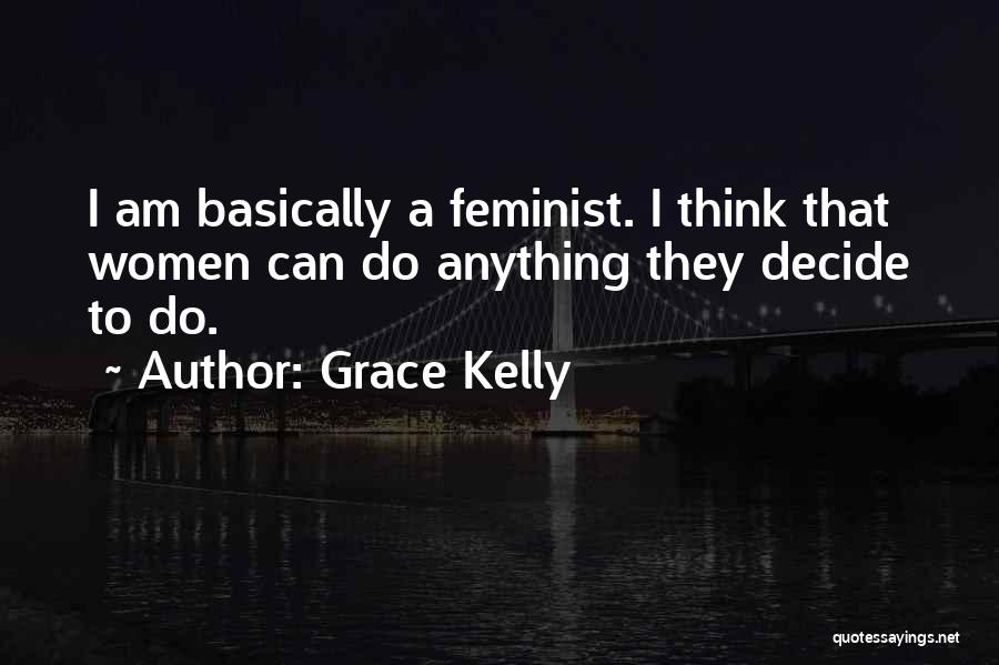 Grace Kelly Quotes: I Am Basically A Feminist. I Think That Women Can Do Anything They Decide To Do.