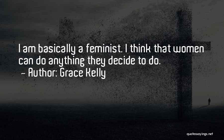 Grace Kelly Quotes: I Am Basically A Feminist. I Think That Women Can Do Anything They Decide To Do.