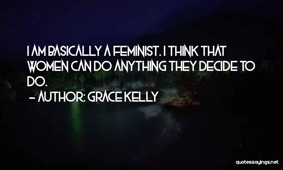 Grace Kelly Quotes: I Am Basically A Feminist. I Think That Women Can Do Anything They Decide To Do.
