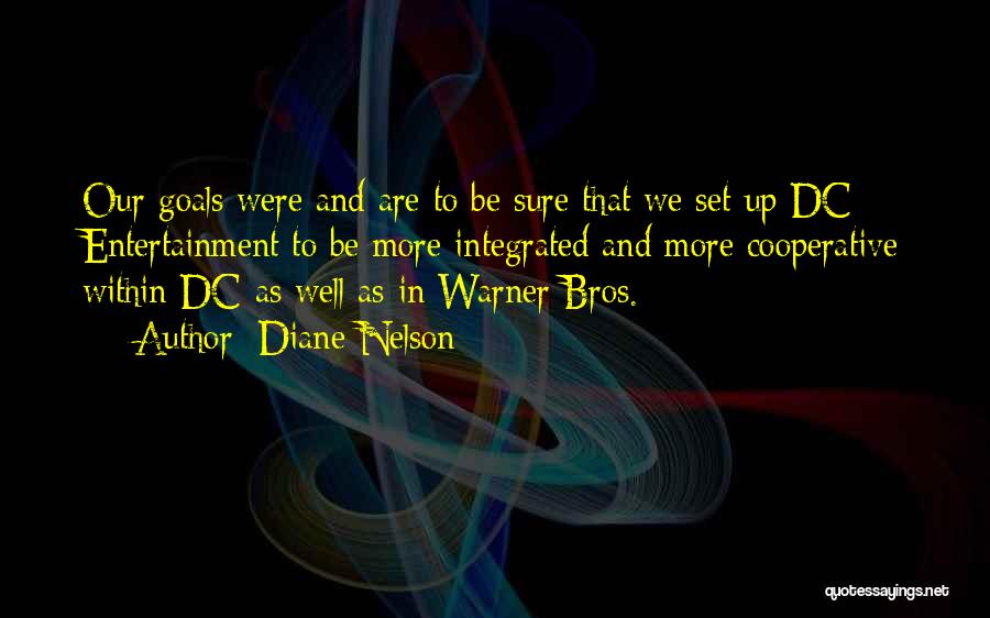 Diane Nelson Quotes: Our Goals Were And Are To Be Sure That We Set Up Dc Entertainment To Be More Integrated And More