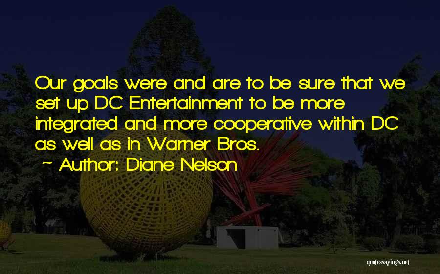 Diane Nelson Quotes: Our Goals Were And Are To Be Sure That We Set Up Dc Entertainment To Be More Integrated And More