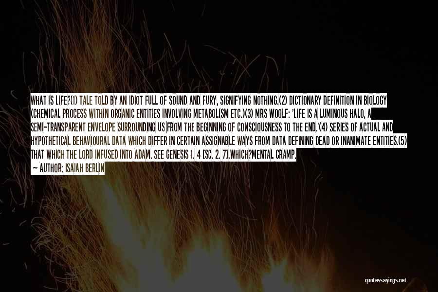 Isaiah Berlin Quotes: What Is Life?(1) Tale Told By An Idiot Full Of Sound And Fury, Signifying Nothing.(2) Dictionary Definition In Biology (chemical