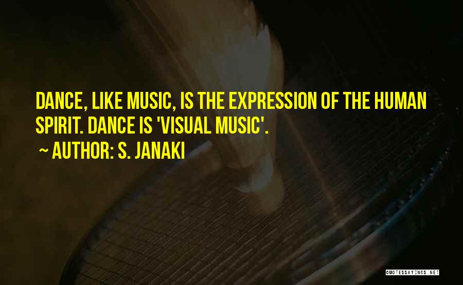 S. Janaki Quotes: Dance, Like Music, Is The Expression Of The Human Spirit. Dance Is 'visual Music'.