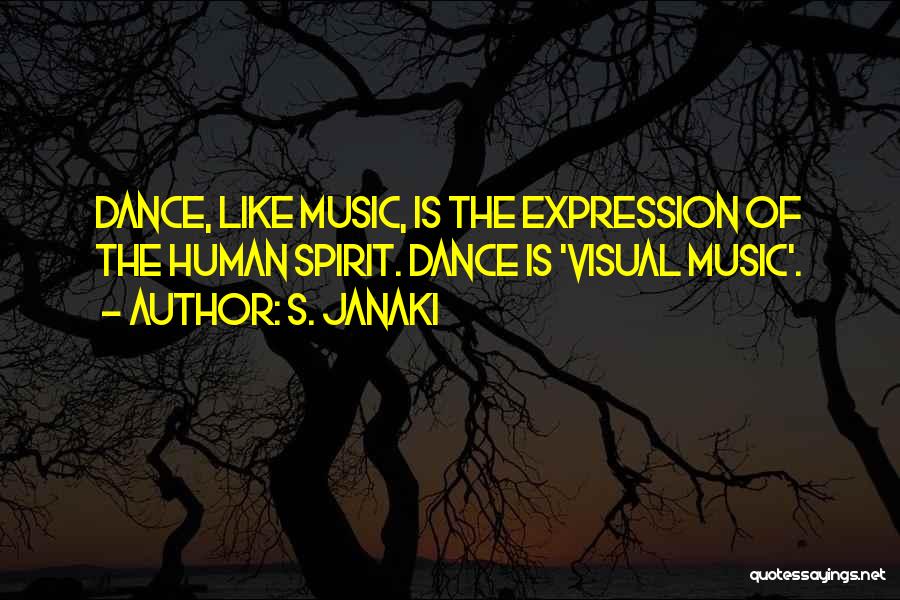 S. Janaki Quotes: Dance, Like Music, Is The Expression Of The Human Spirit. Dance Is 'visual Music'.