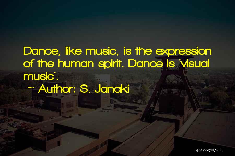 S. Janaki Quotes: Dance, Like Music, Is The Expression Of The Human Spirit. Dance Is 'visual Music'.
