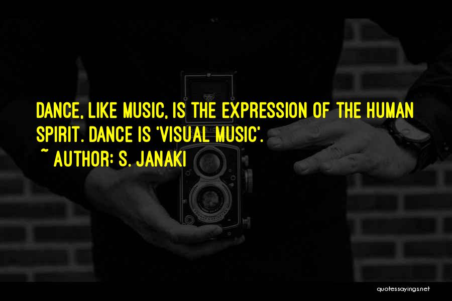 S. Janaki Quotes: Dance, Like Music, Is The Expression Of The Human Spirit. Dance Is 'visual Music'.