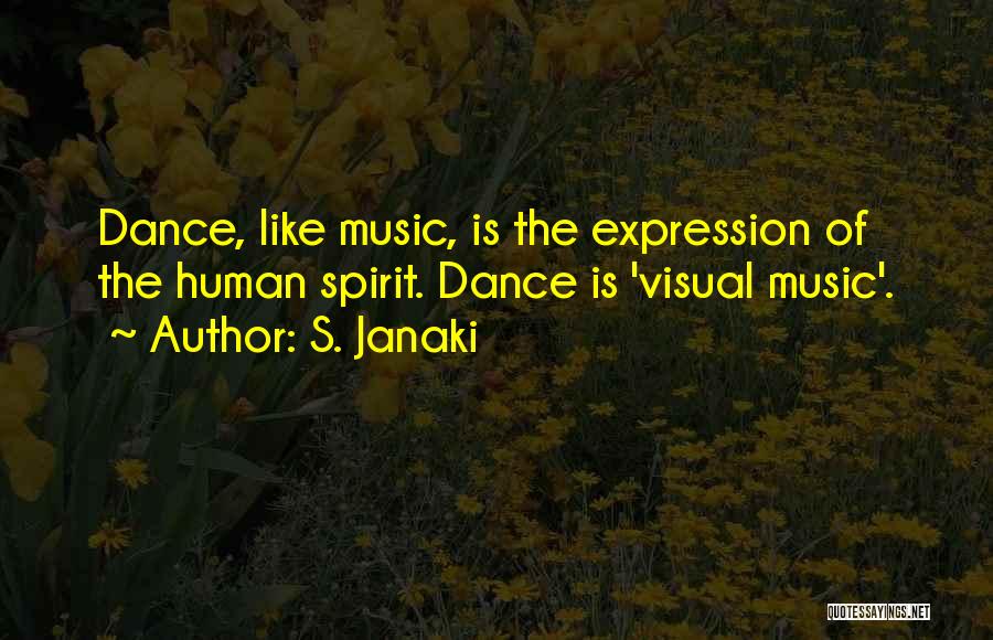 S. Janaki Quotes: Dance, Like Music, Is The Expression Of The Human Spirit. Dance Is 'visual Music'.