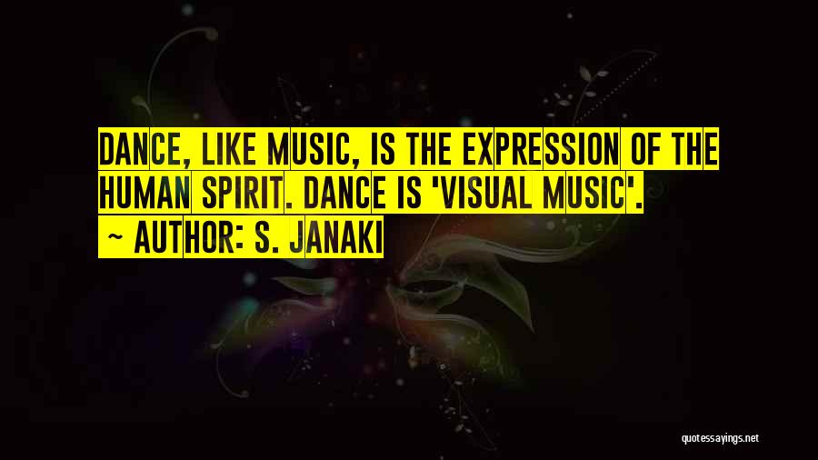 S. Janaki Quotes: Dance, Like Music, Is The Expression Of The Human Spirit. Dance Is 'visual Music'.