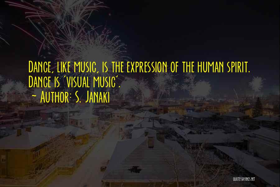 S. Janaki Quotes: Dance, Like Music, Is The Expression Of The Human Spirit. Dance Is 'visual Music'.