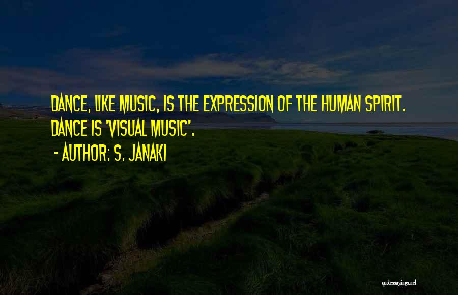 S. Janaki Quotes: Dance, Like Music, Is The Expression Of The Human Spirit. Dance Is 'visual Music'.