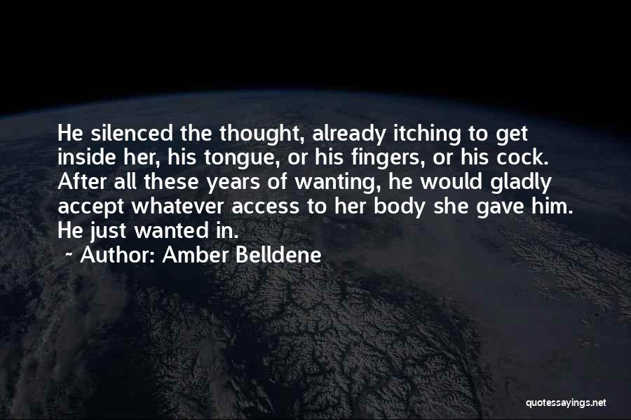 Amber Belldene Quotes: He Silenced The Thought, Already Itching To Get Inside Her, His Tongue, Or His Fingers, Or His Cock. After All