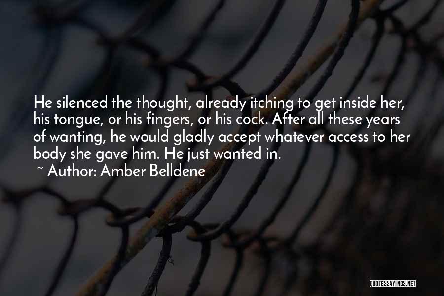 Amber Belldene Quotes: He Silenced The Thought, Already Itching To Get Inside Her, His Tongue, Or His Fingers, Or His Cock. After All