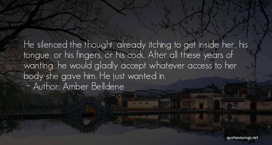 Amber Belldene Quotes: He Silenced The Thought, Already Itching To Get Inside Her, His Tongue, Or His Fingers, Or His Cock. After All