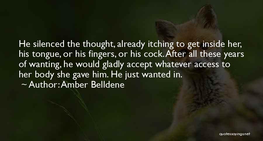 Amber Belldene Quotes: He Silenced The Thought, Already Itching To Get Inside Her, His Tongue, Or His Fingers, Or His Cock. After All