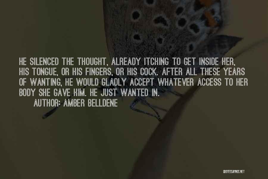 Amber Belldene Quotes: He Silenced The Thought, Already Itching To Get Inside Her, His Tongue, Or His Fingers, Or His Cock. After All