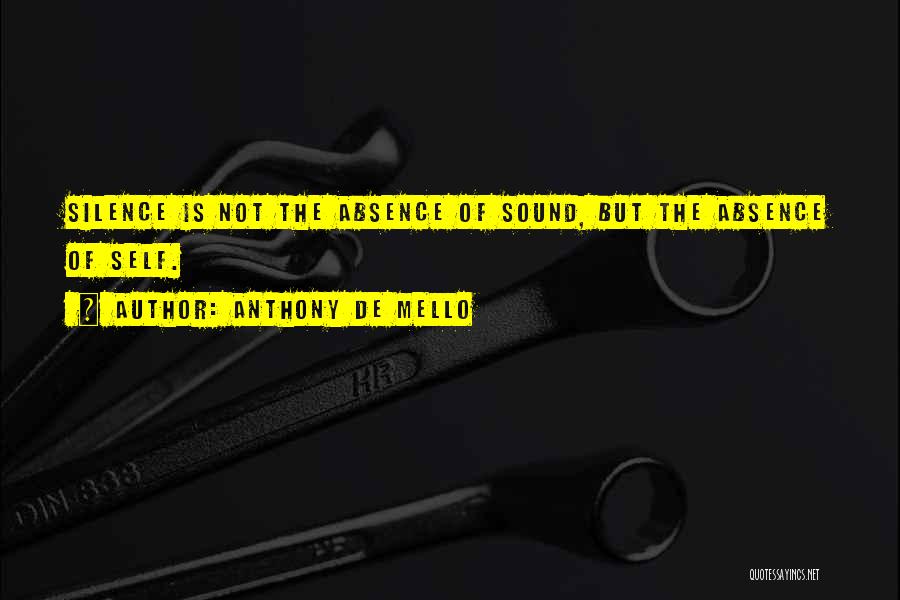 Anthony De Mello Quotes: Silence Is Not The Absence Of Sound, But The Absence Of Self.