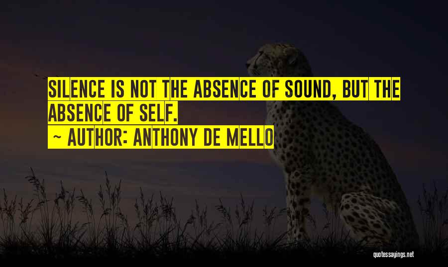 Anthony De Mello Quotes: Silence Is Not The Absence Of Sound, But The Absence Of Self.