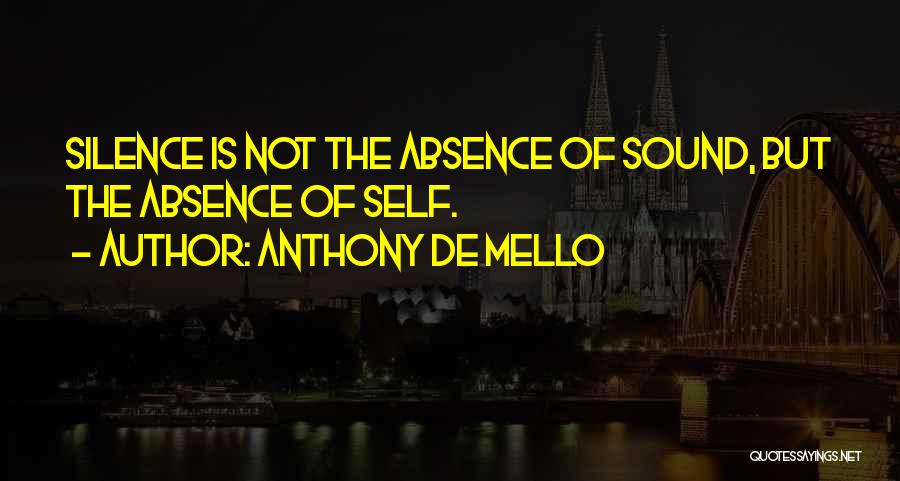 Anthony De Mello Quotes: Silence Is Not The Absence Of Sound, But The Absence Of Self.
