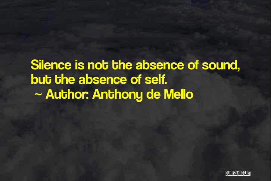 Anthony De Mello Quotes: Silence Is Not The Absence Of Sound, But The Absence Of Self.