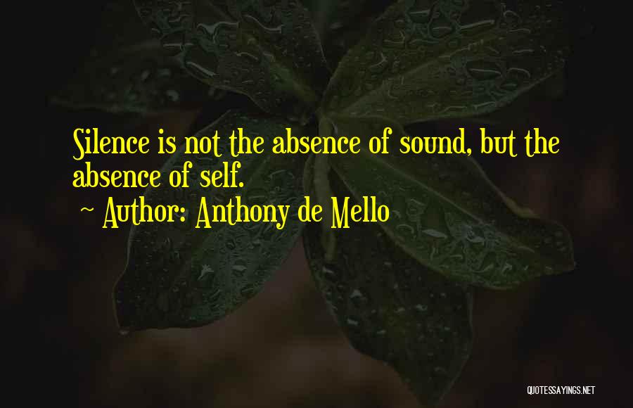 Anthony De Mello Quotes: Silence Is Not The Absence Of Sound, But The Absence Of Self.