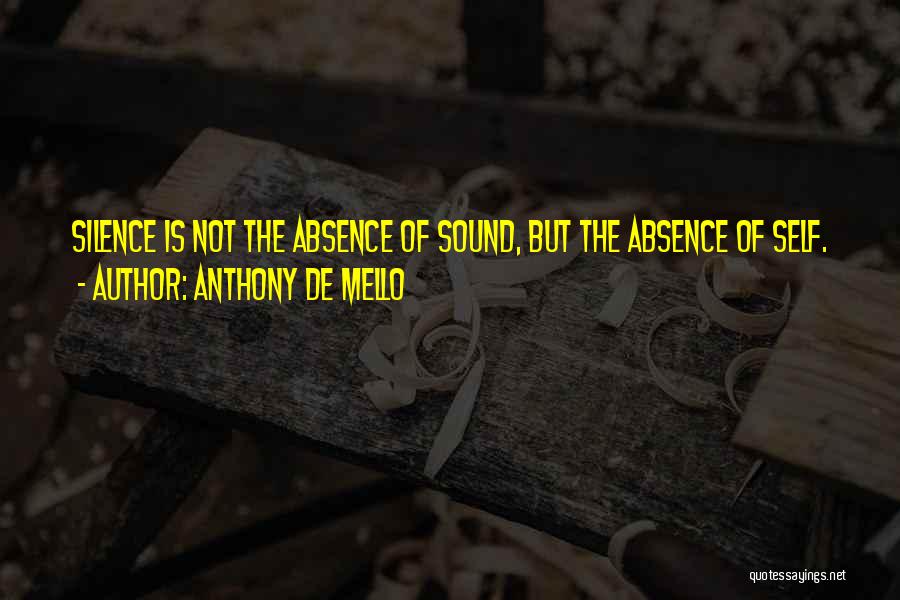 Anthony De Mello Quotes: Silence Is Not The Absence Of Sound, But The Absence Of Self.