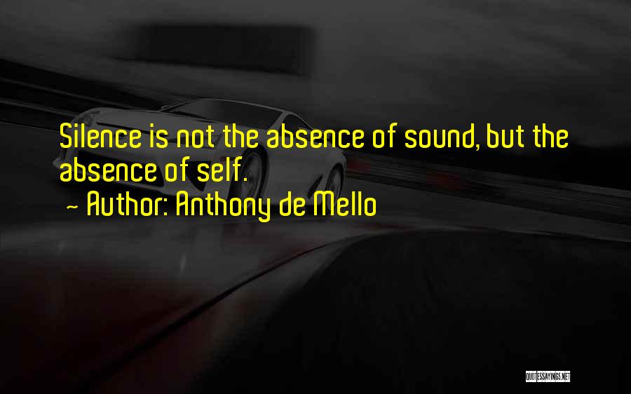 Anthony De Mello Quotes: Silence Is Not The Absence Of Sound, But The Absence Of Self.