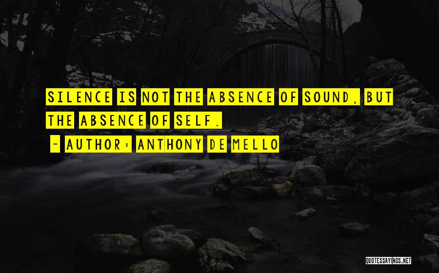 Anthony De Mello Quotes: Silence Is Not The Absence Of Sound, But The Absence Of Self.