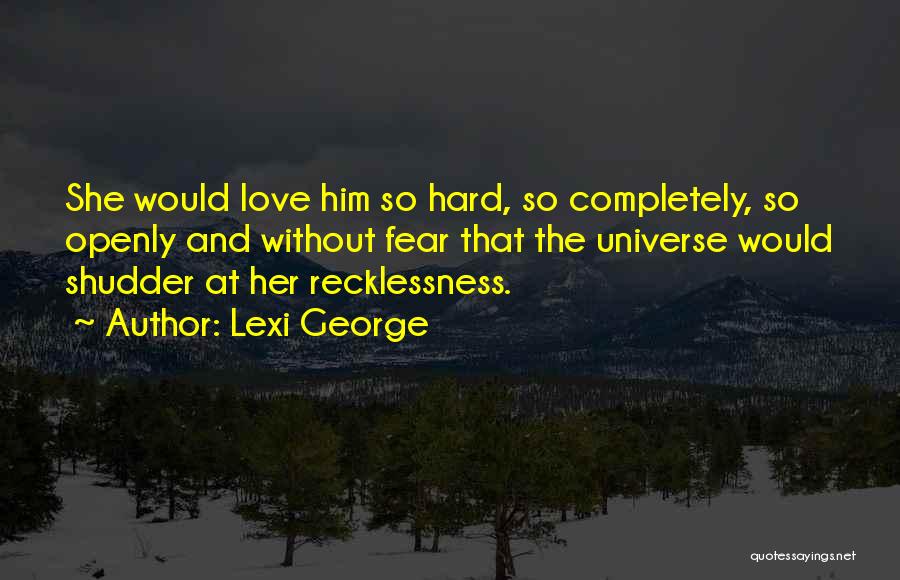 Lexi George Quotes: She Would Love Him So Hard, So Completely, So Openly And Without Fear That The Universe Would Shudder At Her