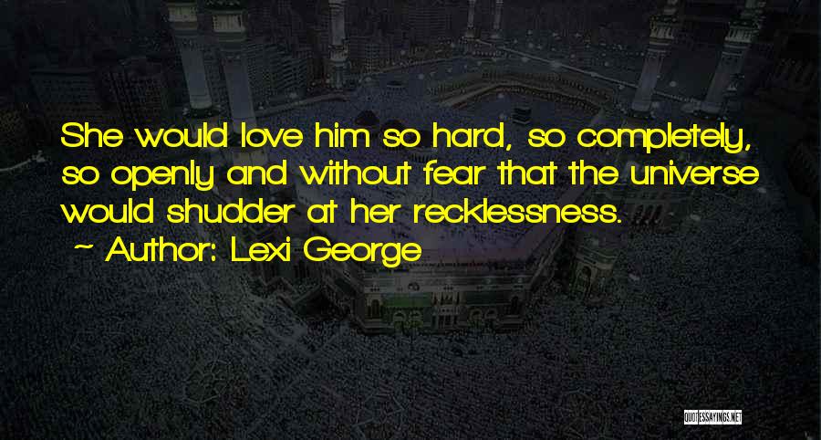 Lexi George Quotes: She Would Love Him So Hard, So Completely, So Openly And Without Fear That The Universe Would Shudder At Her