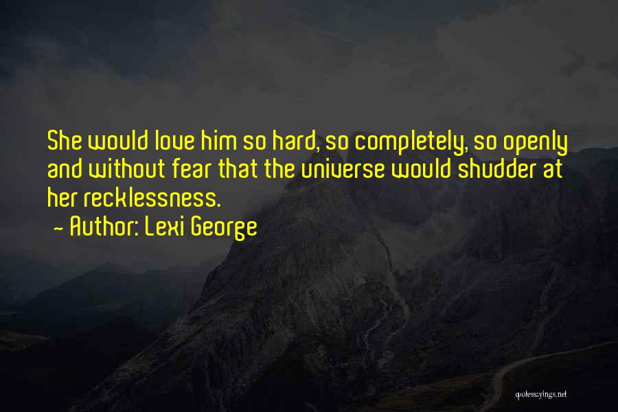 Lexi George Quotes: She Would Love Him So Hard, So Completely, So Openly And Without Fear That The Universe Would Shudder At Her
