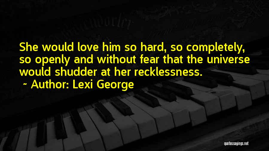 Lexi George Quotes: She Would Love Him So Hard, So Completely, So Openly And Without Fear That The Universe Would Shudder At Her