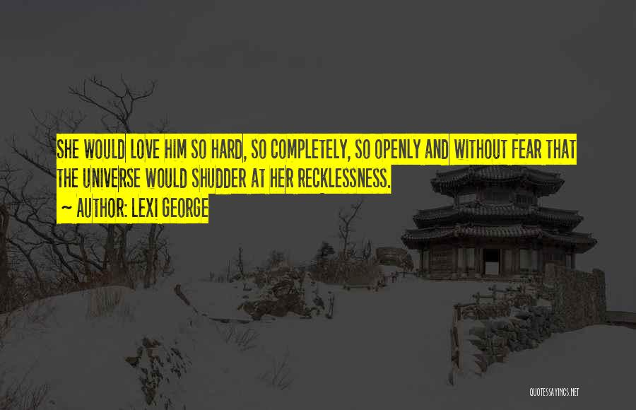 Lexi George Quotes: She Would Love Him So Hard, So Completely, So Openly And Without Fear That The Universe Would Shudder At Her