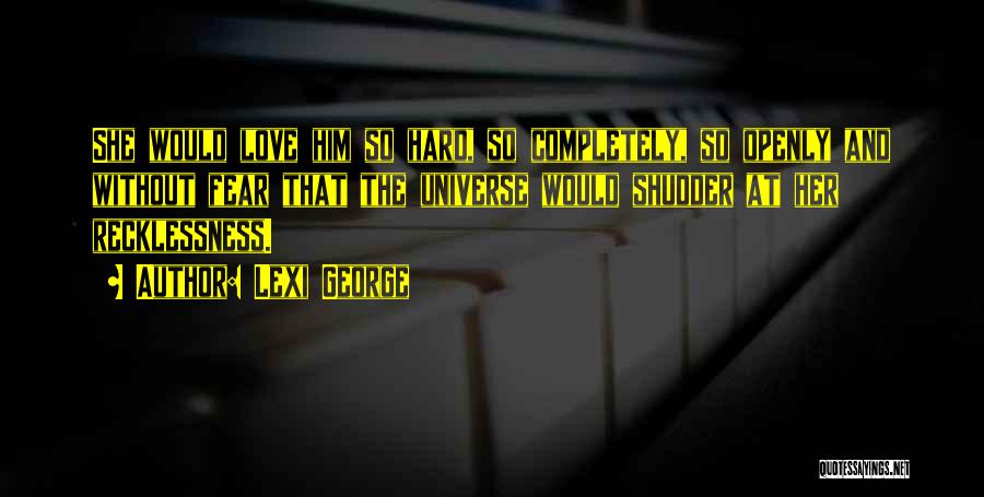 Lexi George Quotes: She Would Love Him So Hard, So Completely, So Openly And Without Fear That The Universe Would Shudder At Her