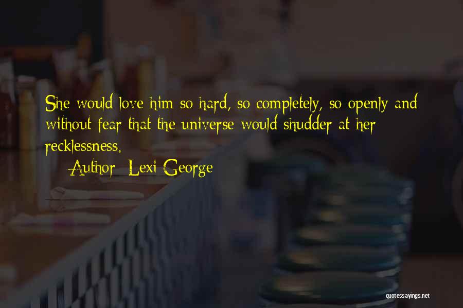 Lexi George Quotes: She Would Love Him So Hard, So Completely, So Openly And Without Fear That The Universe Would Shudder At Her