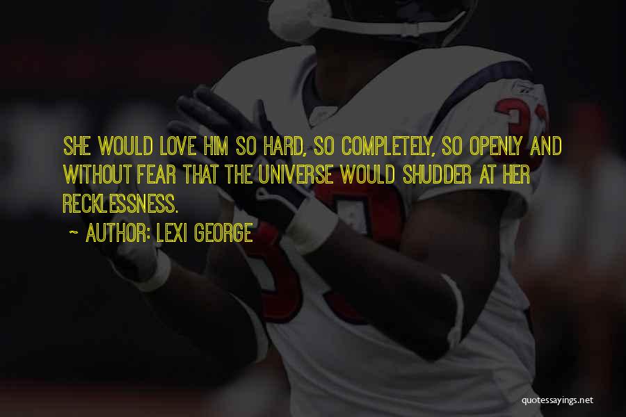 Lexi George Quotes: She Would Love Him So Hard, So Completely, So Openly And Without Fear That The Universe Would Shudder At Her