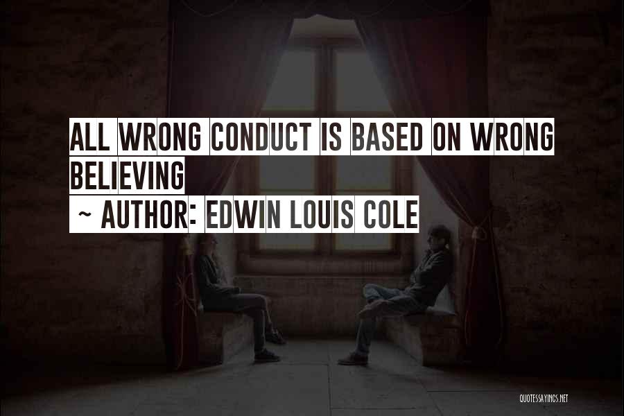 Edwin Louis Cole Quotes: All Wrong Conduct Is Based On Wrong Believing