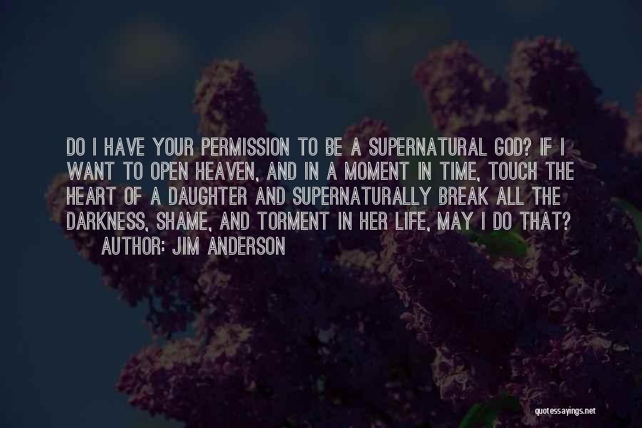 Jim Anderson Quotes: Do I Have Your Permission To Be A Supernatural God? If I Want To Open Heaven, And In A Moment