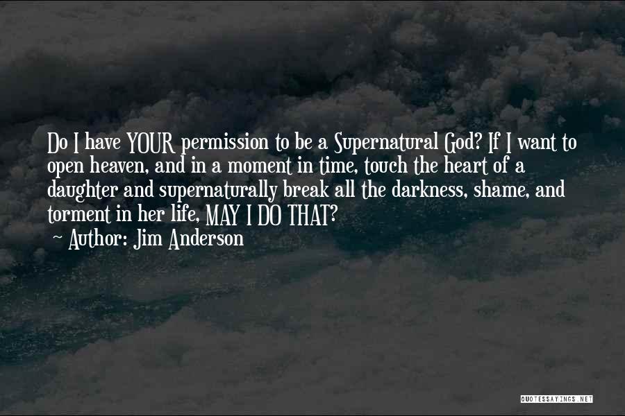 Jim Anderson Quotes: Do I Have Your Permission To Be A Supernatural God? If I Want To Open Heaven, And In A Moment